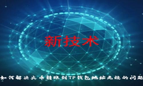 如何解决火币转账到TP钱包地址无效的问题