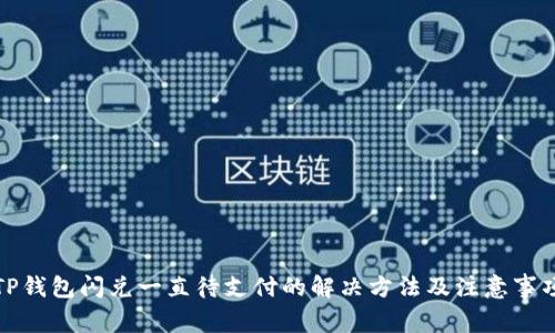 TP钱包闪兑一直待支付的解决方法及注意事项