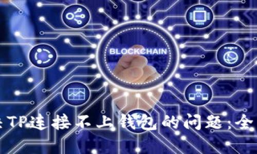 如何解决TP连接不上钱包的问题：全方位指南