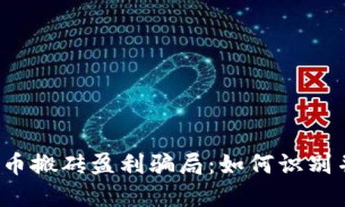 揭秘数字货币搬砖盈利骗局：如何识别并保护自己？