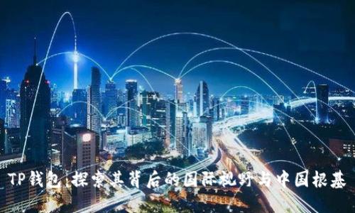 TP钱包：探索其背后的国际视野与中国根基