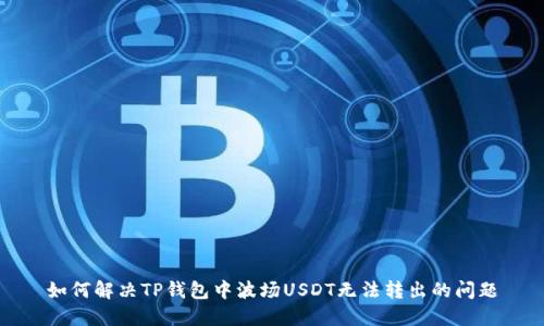 如何解决TP钱包中波场USDT无法转出的问题