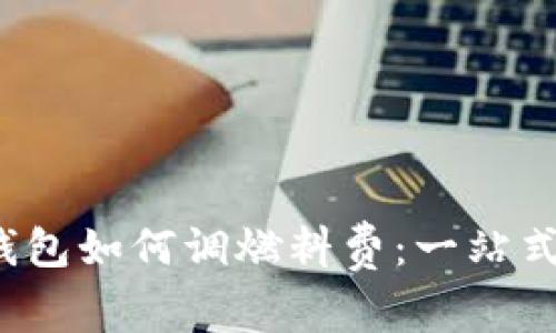 t p钱包如何调燃料费：一站式指南