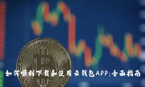 如何顺利下载和使用云钱包APP：全面指南