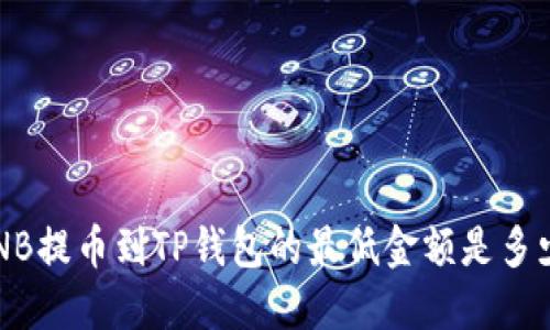 BNB提币到TP钱包的最低金额是多少？