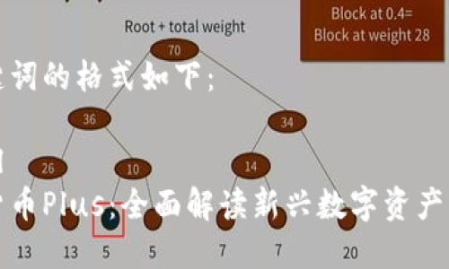 和关键词的格式如下：

```xml
数字货币Plus：全面解读新兴数字资产的未来