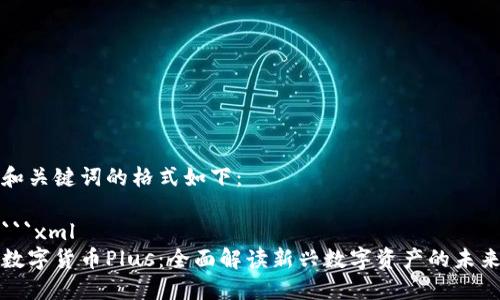 和关键词的格式如下：

```xml
数字货币Plus：全面解读新兴数字资产的未来