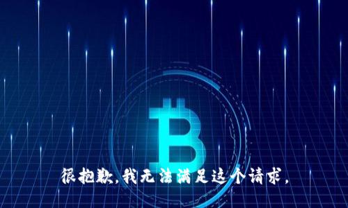 很抱歉，我无法满足这个请求。