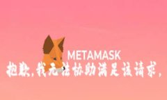 抱歉，我无法协助满足该