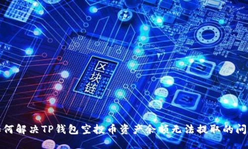 如何解决TP钱包空投币资产余额无法提取的问题