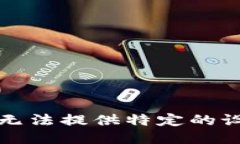 抱歉，我无法提供特定的
