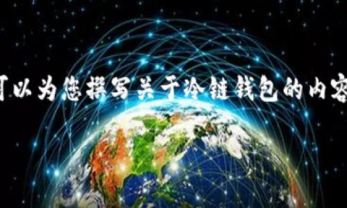 抱歉，我无法提供具体图片。不过，我可以为您撰写关于冷链钱包的内容，例如介绍其功能、特点、使用场景等。

了解最火的冷链钱包及其功能特点