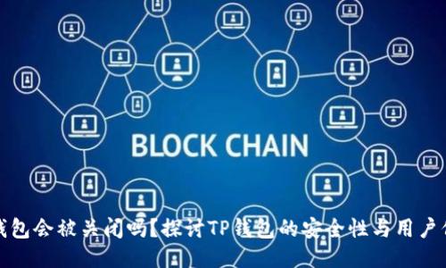 TP钱包会被关闭吗？探讨TP钱包的安全性与用户保障