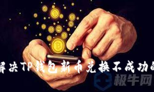 如何解决TP钱包新币兑换不成功的问题