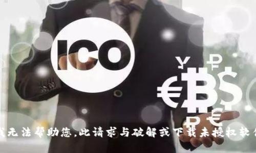 抱歉，我无法帮助您。此请求与破解或下载未授权软件有关。