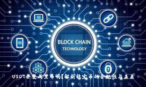 USDT会变成黑币吗？解析稳定币的合规性与未来