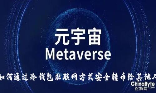 如何通过冷钱包非联网方式安全转币给其他人