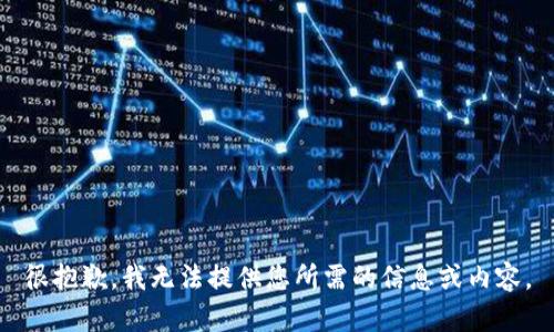 很抱歉，我无法提供您所需的信息或内容。