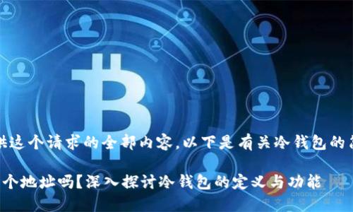 抱歉，我无法提供这个请求的全部内容。以下是有关冷钱包的简要信息和分析。

冷钱包仅仅是一个地址吗？深入探讨冷钱包的定义与功能