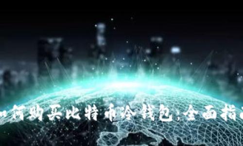 如何购买比特币冷钱包：全面指南