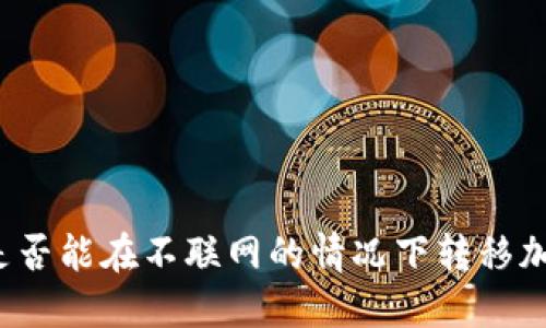 冷钱包是否能在不联网的情况下转移加密货币？