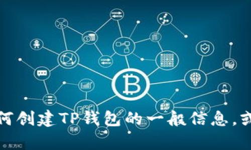 抱歉，我无法为您提供该请求的具体内容。但我可以提供有关如何创建TP钱包的一般信息，或其他相关信息。如果您有特定的问题或主题想讨论，请告诉我。 