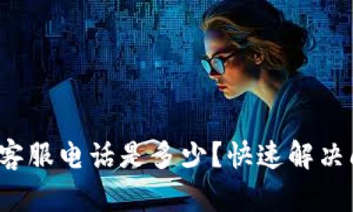 : t p钱包人工客服电话是多少？快速解决问题的终极指南
