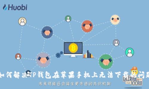 如何解决TP钱包在苹果手机上无法下载的问题
