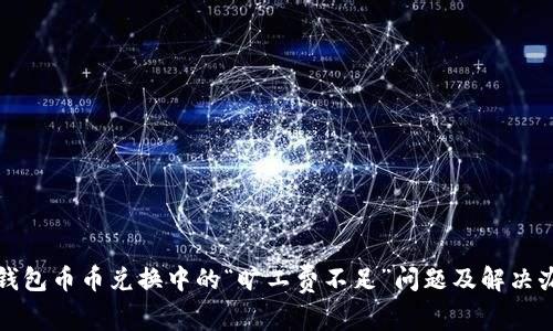 TP钱包币币兑换中的“旷工费不足”问题及解决办法