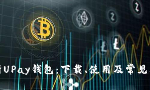 全面解析UPay钱包：下载、使用及常见问题解答