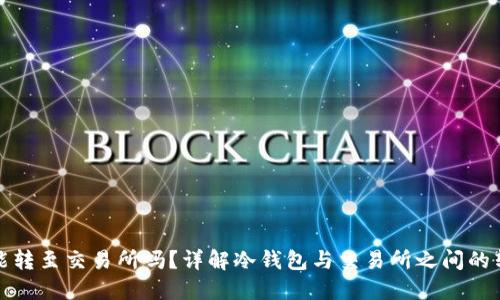 冷钱包能转至交易所吗？详解冷钱包与交易所之间的转账流程