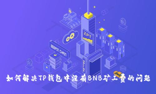 如何解决TP钱包中没有BNB矿工费的问题