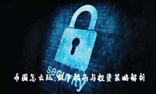 币圈怎么玩：新手指南与投资策略解析