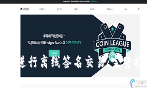 如何使用冷钱包进行离线签名交易：完整指南与最佳实践