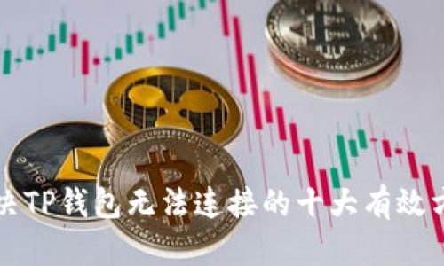 解决TP钱包无法连接的十大有效方法
