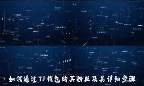   
如何通过TP钱包购买粉丝及其详细步骤
