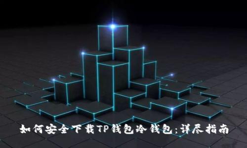 如何安全下载TP钱包冷钱包：详尽指南