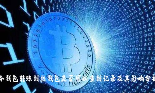 冷钱包转账到热钱包是否可以查到记录及其影响分析