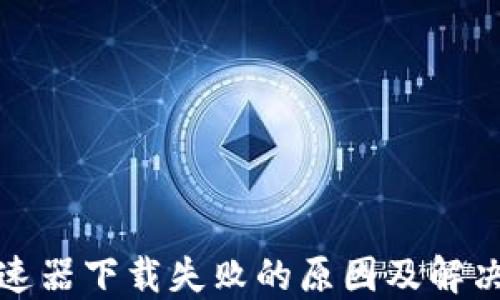 
TP钱包加速器下载失败的原因及解决方案详解