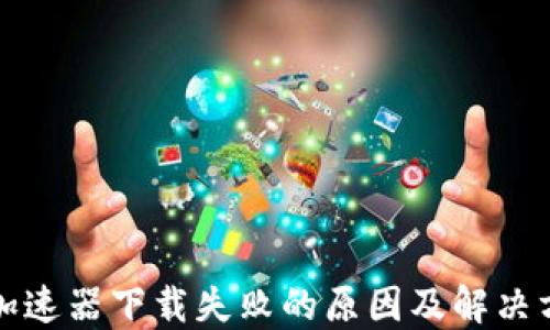 
TP钱包加速器下载失败的原因及解决方案详解