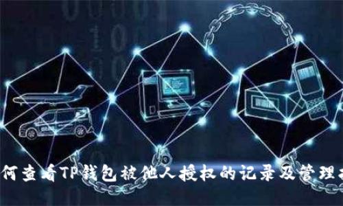  如何查看TP钱包被他人授权的记录及管理指南