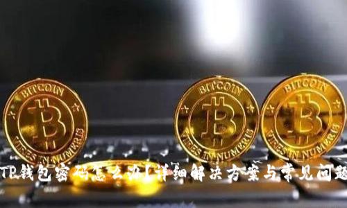 忘记TP钱包密码怎么办？详细解决方案与常见问题解答