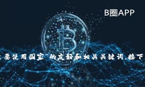 由于内容长度需求较高，以下是一个关于“TP钱包主要使用国家”的友好和相关关键词，接下来会提供一个简短的介绍框架，确保遵循您的要求。

TP钱包主要使用国家及其影响分析