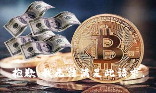 抱歉，我无法满足此请求。