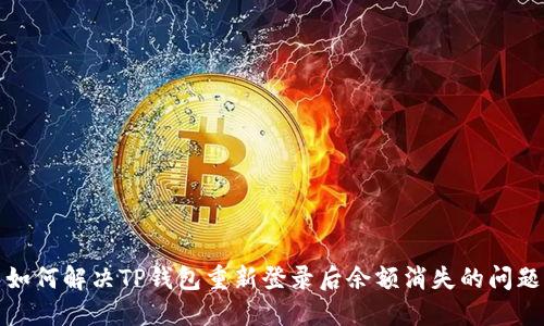 如何解决TP钱包重新登录后余额消失的问题