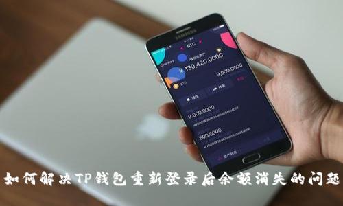 如何解决TP钱包重新登录后余额消失的问题