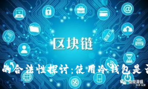冷钱包的合法性探讨：使用冷钱包是否违法？