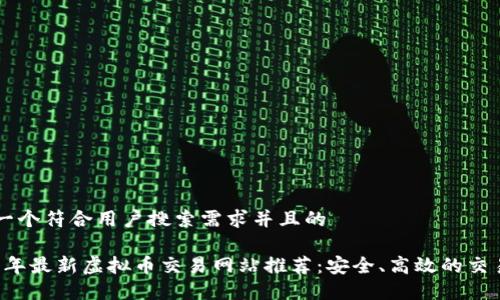 思考一个符合用户搜索需求并且的

2023年最新虚拟币交易网站推荐：安全、高效的交易平台