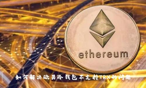 如何解决欧易冷钱包不支持TRX的问题