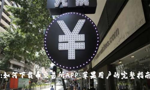 :如何下载币交易所APP：苹果用户的完整指南